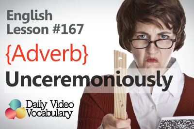 English vocabulary lesson to learn the word unceremoniously as and adverb and unceremonious as an adjective to improve your English speaking