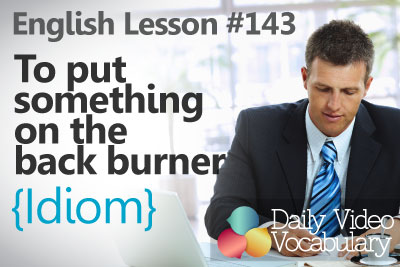 English Lesson # 142 – To put something on the back burner (Idiom) - Learn English Pronunciation, Vocabulary & Phrases