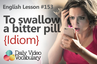 English Vocabulary Lesson # 153 – To swallow a bitter pill (Idiom)