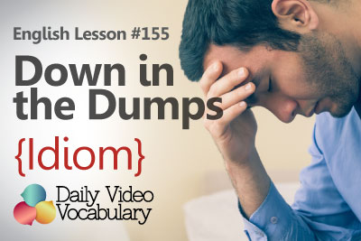 English Lesson # 155 - Down in the Dumps (Idiom) - Learn English Pronunciation & Vocabulary.